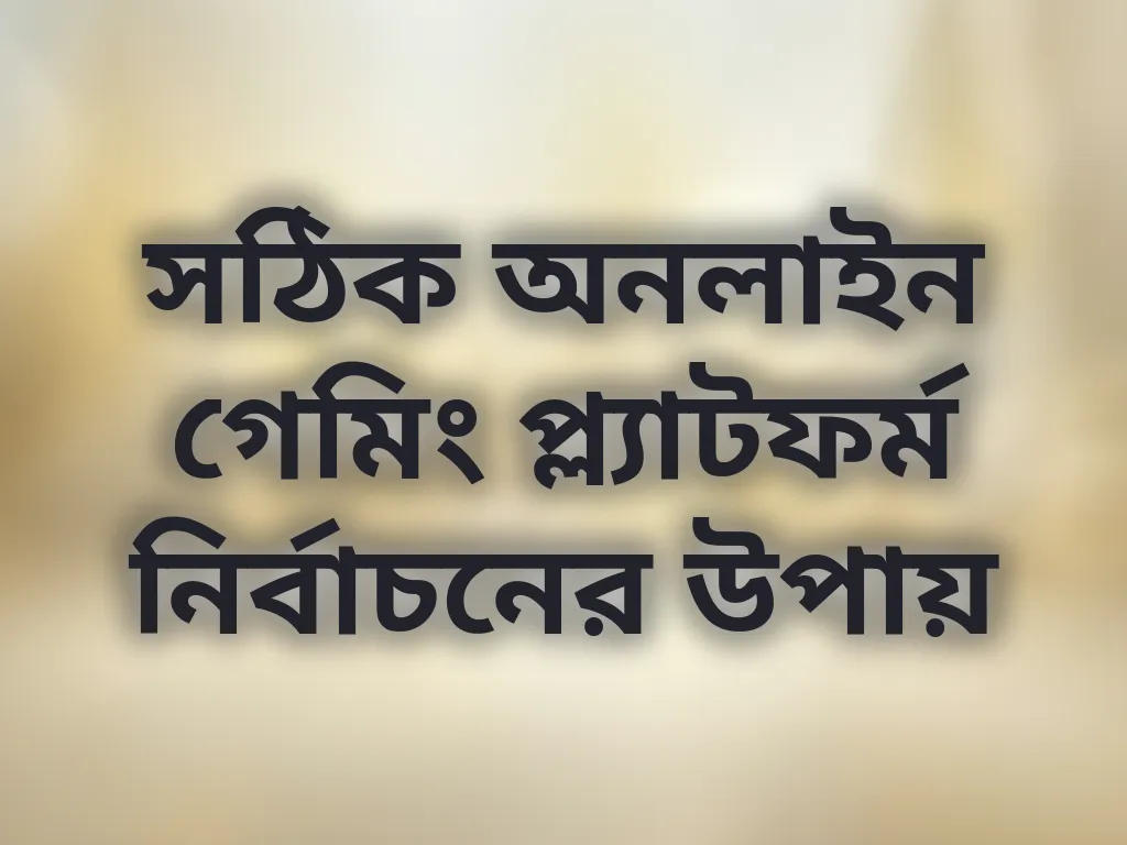 সঠিক অনলাইন গেমিং প্ল্যাটফর্ম নির্বাচনের উপায়