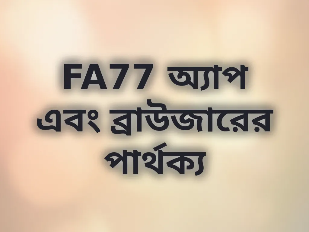 FA77 অ্যাপ এবং ব্রাউজারের পার্থক্য